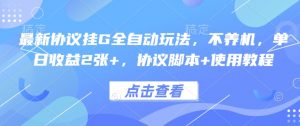 最新协议挂G全自动玩法，不用养机，单日收益2张+，协议脚本+使用教程【揭秘】-最全资源库