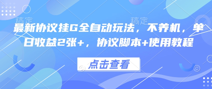 最新协议挂G全自动玩法,不用养机,单日收益2张+,协议脚本+使用教程【揭秘】-最全资源库