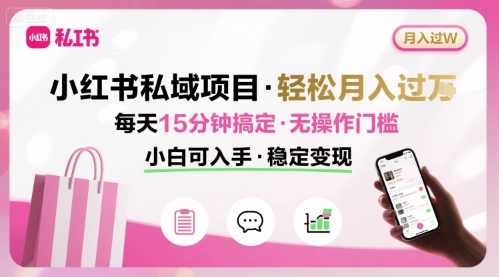 小红书私域项目 月入过W非常轻松 每天15分钟即可搞定，无任何操作门槛，小白可入手-最全资源库