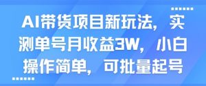 AI带货项目新玩法,实测单号月收益3W,小白操作简单,可批量起号-最全资源库