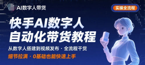 快手AI数字人自动化视频带货实操全流程,干货满满,细节拉满-最全资源库