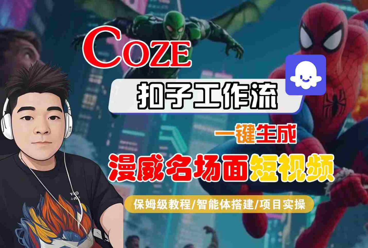 COZE扣子工作流一键生成漫威名场面短视频,保姆级教程-智能体搭建-项目实操-最全资源库