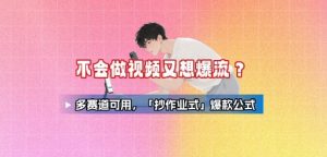 不会做视频又想爆流？多赛道可用，「抄作业式」爆款公式-最全资源库