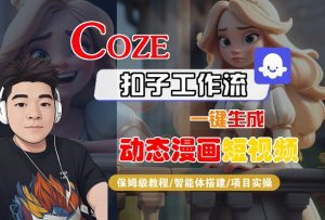 COZE扣子工作流一键生成动态漫画短视频，保姆级教程-智能体搭建-项目实操-最全资源库