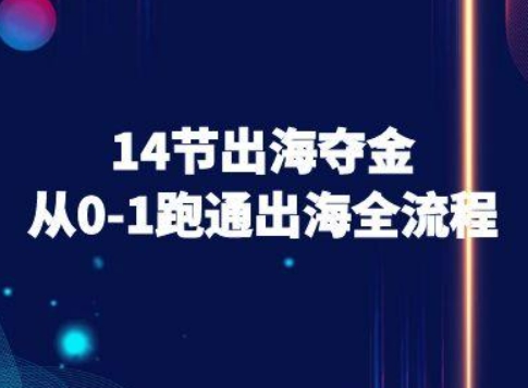 14节出海夺金从0-1跑通出海全流程-跨境电商教程-最全资源库