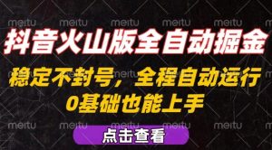 抖音火山版全自动掘金,全程不封号自动操作,可复制放大操作,新手小白也能上手【揭秘】-最全资源库