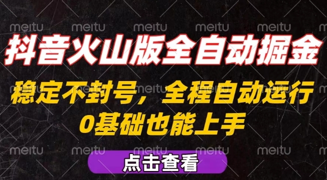 抖音火山版全自动掘金,全程不封号自动操作,可复制放大操作,新手小白也能上手【揭秘】-最全资源库