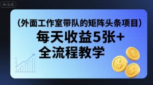 外面工作室带队的矩阵头条挂G项目，每天收益5张+，全流程教学【附全套工具】-最全资源库