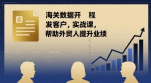 海关数据开发客户实战课，帮助外贸人提升业绩-最全资源库