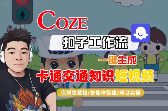COZE扣子工作流一键生成卡通交通知识短视频,保姆级教程-智能体搭建-项目实操-最全资源库