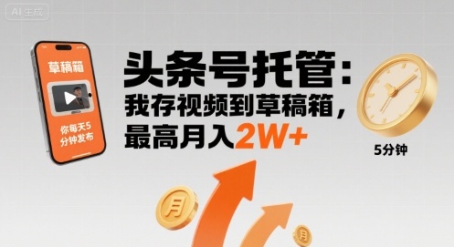 【头条号托管 】我存视频到草稿箱,你每天5分钟发布,最高月入2W+【揭秘】-最全资源库