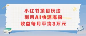小红书商单项目新玩法，利用AI快速涨粉收益每月平均3W-最全资源库