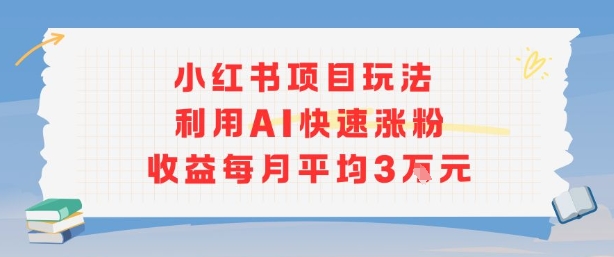 小红书商单项目新玩法，利用AI快速涨粉收益每月平均3W-最全资源库