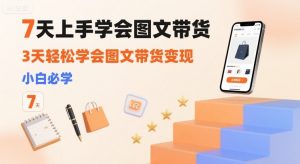7天上手学会图文带货,3天轻松学会图文带货变现,小白必学-最全资源库