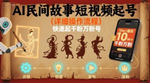 AI民间故事短视频起号，详细操作流程，快速起千粉万粉号-最全资源库