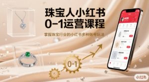 珠宝人小红书0-1运营课程,掌握珠宝行业的小红书多种账号玩法-最全资源库