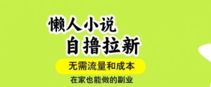 懒人小说自撸拉新，无需流量，一个账号一条作品就可以打爆收益，在家也能轻松做的副业【揭秘】-最全资源库