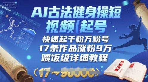 AI古法健身操短视频起号，快速起千粉万粉号，17条作品涨粉9W(喂饭级详细教程)-最全资源库