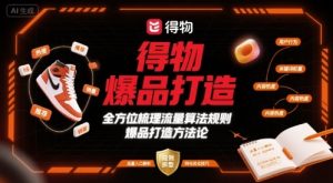 得物爆品打造，全方位梳理得物流量算法规则爆品打造规则-最全资源库