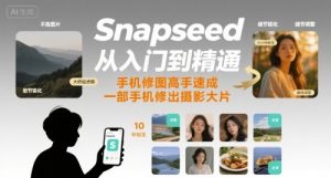 Snapseed从入门到精通,手机修图高手速成,一部手机就能修出摄影大片-最全资源库
