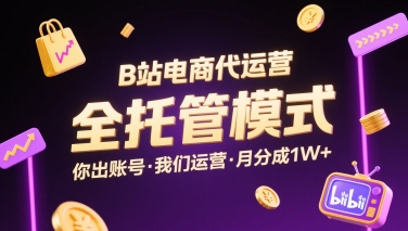 B站电商代运营，全托管模式，你出账号，我们来运营，每月分成1W+【揭秘】-最全资源库