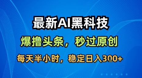 最新AI黑科技软件撸头条搬运,无需任何指令,秒过原创,每天半小时,稳定日入3张【揭秘】-最全资源库