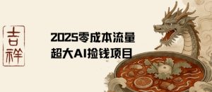 2025零成本AI捡钱,创意热门,流量超大项目-最全资源库