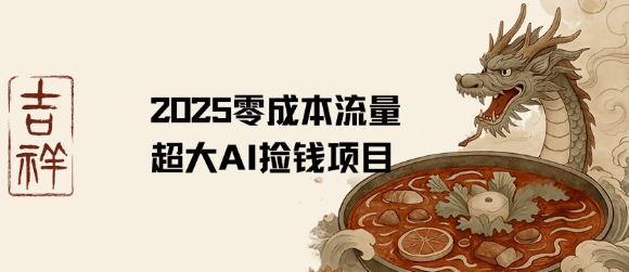 2025零成本AI捡钱,创意热门,流量超大项目-最全资源库