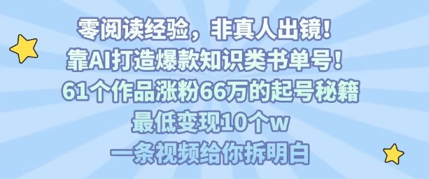 靠AI打造爆款知识类书单号,61个作品涨粉66w的起号秘籍,最低变现10个w,一条视频给你拆明白-最全资源库