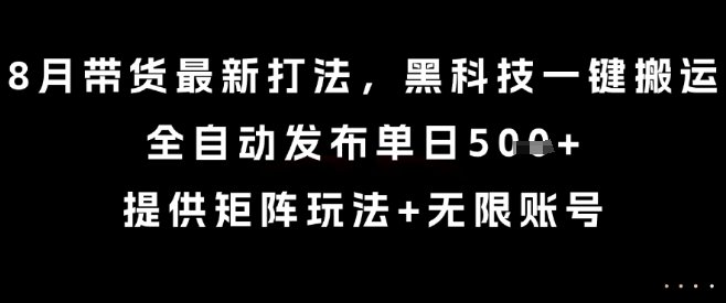 8月带货最新打法，黑科技一键搬运，全自动发布单日5张+，提供矩阵玩法+无限账号【揭秘】-最全资源库