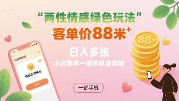 两性情感绿色玩法，客单价88米 日入多张，小白新手一部手机就能做-最全资源库