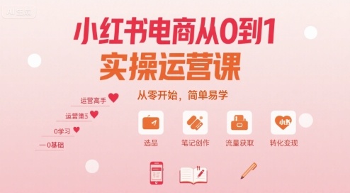 小红书电商从0到1实操运营课,从零开始,简单易学-最全资源库