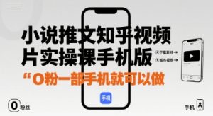 小说推文知乎视频图片实操课手机版，0粉一部手机就可以做-最全资源库