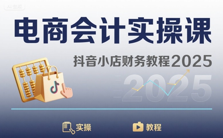 电商会计实操课-抖音小店财务教程2025-最全资源库