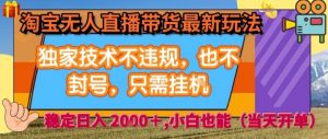 淘宝无人直播带货最新玩法,独家技术不违规,也不封号,全自动运行,只需挂着, 稳定日入2k【揭秘】-最全资源库
