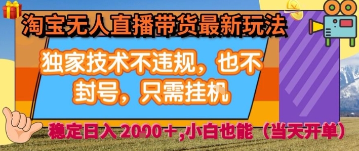 淘宝无人直播带货最新玩法,独家技术不违规,也不封号,全自动运行,只需挂着, 稳定日入2k【揭秘】-最全资源库