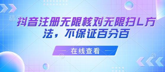 抖音注册无限核对无限扫L方法，不保证百分百-最全资源库