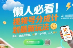 懒人必看！视频号分成计划最新玩法：手机一键生成视频，10秒一个作品，日入1k+【揭秘】-最全资源库