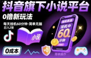 抖音旗下小说平台0撸新玩法，每天挂机60分钟，简单无脑，日入2张【揭秘】-最全资源库
