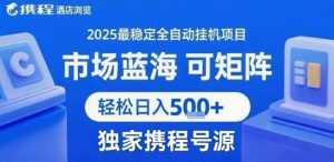最新携程浏览全自动挂G项目，操作简单，懒人福音，矩阵操作轻松日入4张+，附号源【揭秘】-最全资源库