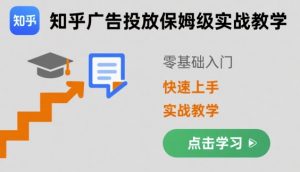 知乎广告投放保姆级实战教学,零基础快速上手-最全资源库