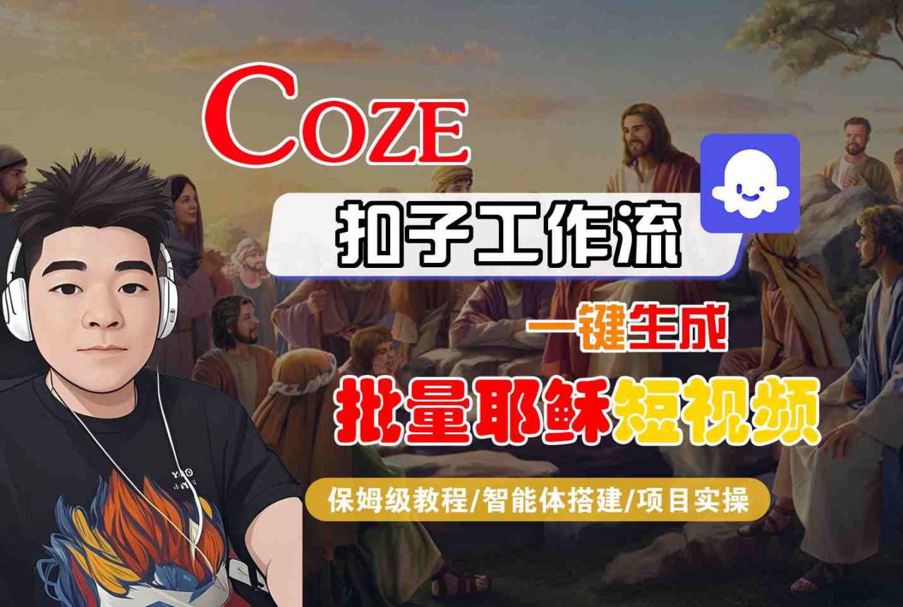 Coze扣子工作流一键生成批量耶稣短视频,保姆级教程-智能体搭建-项目实操-最全资源库