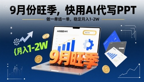 9月份旺季,快用AI代写PPT,做一单结一单,稳定月入1-2W【附AI工具和模板】-最全资源库