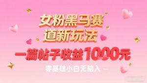 女粉黑马赛道新玩法，一篇帖子收益1k，零基础小白无脑入非常适合-最全资源库