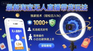 最新淘宝无人直播带货玩法,独家技术,轻松日入1k,无违规无封号,简单操作,小白也能快速上手【揭秘】-最全资源库