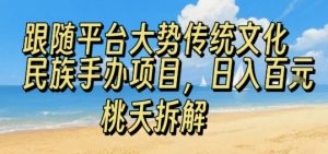 跟随平台大势传统文化民族手办项目，操作非常简单，日入1张-最全资源库