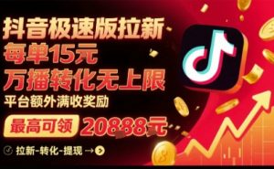 抖音极速版拉新，平台扶持力度大，每单15米，万播转化无上限，平台额外满收奖励-最全资源库