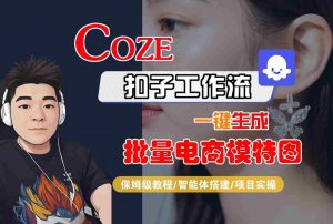 COZE扣子工作流一键生成批量电商模特图，保姆级教程-智能体搭建-项目实操-最全资源库