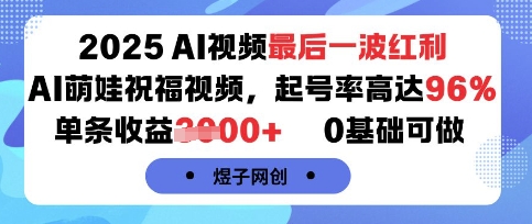 2025AI视频最后一波红利,AI萌娃祝福视频,起号率高达96%,单条收益1k+,0基础可做-最全资源库