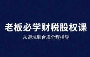 25年企业财税与股权实战课,从避坑到合规全程指导-最全资源库